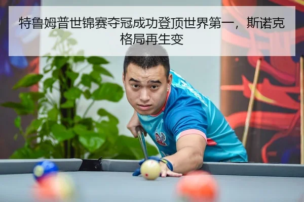 特鲁姆普世锦赛夺冠成功登顶世界第一，斯诺克格局再生变